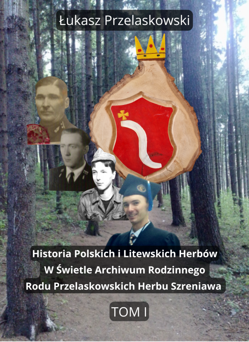 Historia Polskich i Litewskich Herbów W Świetle Archiwum Rodzinnego Rodu Przelaskowskich Herbu Szreniawa, T. I